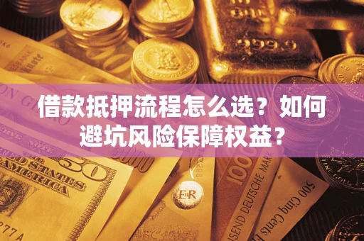 北京借款抵押流程怎么选？如何避坑风险保障权益？