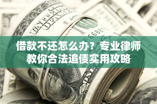 北京借款不还怎么办？专业律师教你合法追债实用攻略