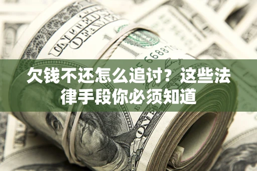 北京欠钱不还怎么追讨？这些法律手段你必须知道