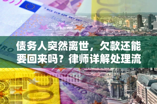 北京债务人突然离世，欠款还能要回来吗？律师详解处理流程