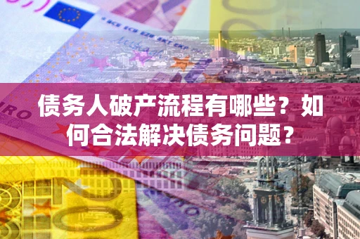 北京债务人破产流程有哪些？如何合法解决债务问题？