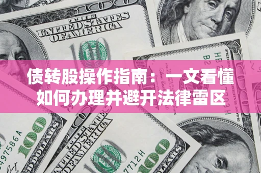北京债转股操作指南：一文看懂如何办理并避开法律雷区