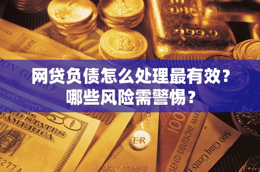 北京网贷负债怎么处理最有效？哪些风险需警惕？