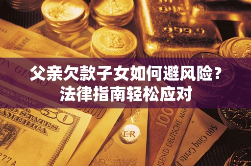 北京父亲欠款子女如何避风险？法律指南轻松应对
