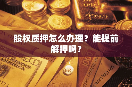 北京股权质押怎么办理？能提前解押吗？