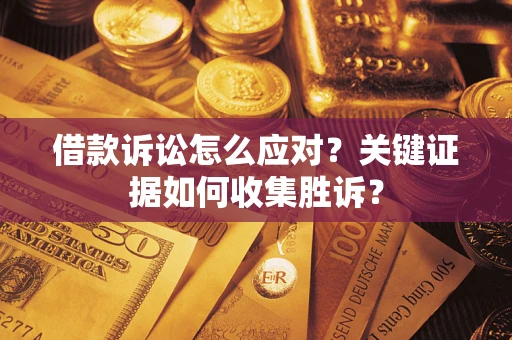 北京借款诉讼怎么应对？关键证据如何收集胜诉？
