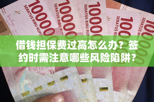 北京借钱担保费过高怎么办？签约时需注意哪些风险陷阱？