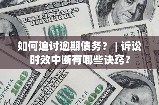 北京如何追讨逾期债务？ | 诉讼时效中断有哪些诀窍？
