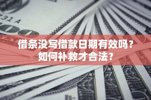 北京借条没写借款日期有效吗？如何补救才合法？