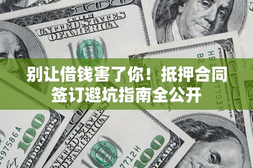 北京别让借钱害了你！抵押合同签订避坑指南全公开