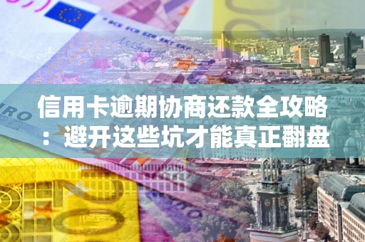 北京信用卡逾期协商还款全攻略：避开这些坑才能真正翻盘